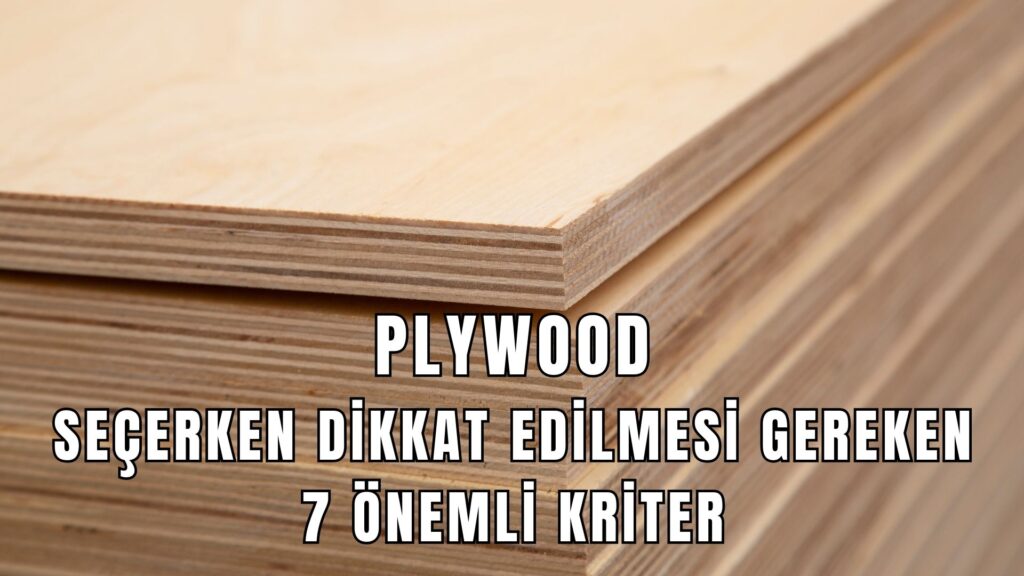 Plywood Seçerken Dikkat Edilmesi Gereken 7 Önemli Kriter